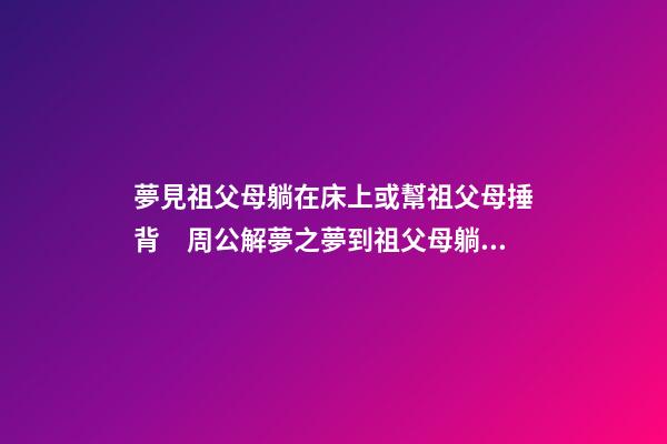 夢見祖父母躺在床上或幫祖父母捶背　周公解夢之夢到祖父母躺在床